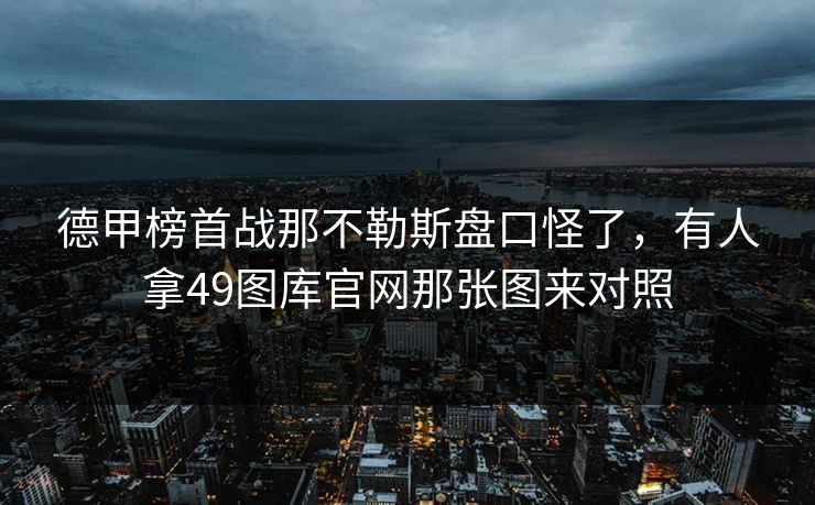 德甲榜首战那不勒斯盘口怪了，有人拿49图库官网那张图来对照