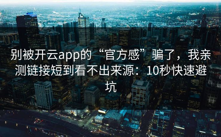别被开云app的“官方感”骗了，我亲测链接短到看不出来源：10秒快速避坑