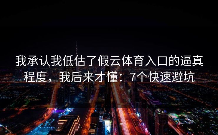 我承认我低估了假云体育入口的逼真程度，我后来才懂：7个快速避坑