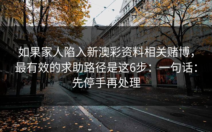 如果家人陷入新澳彩资料相关赌博，最有效的求助路径是这6步：一句话：先停手再处理