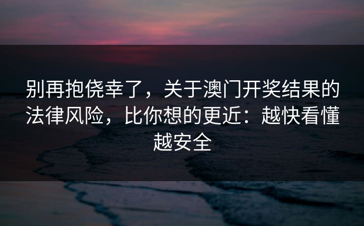 别再抱侥幸了，关于澳门开奖结果的法律风险，比你想的更近：越快看懂越安全