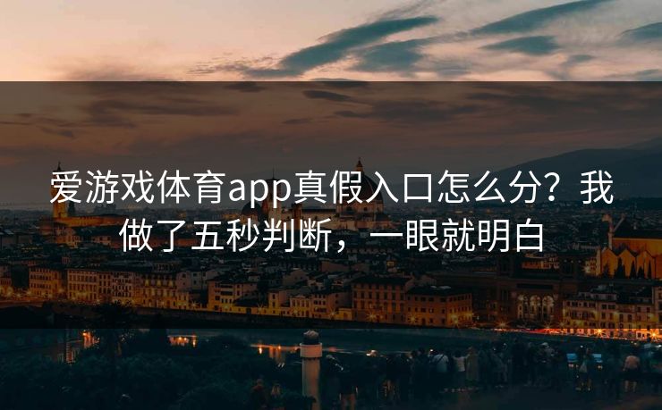 爱游戏体育app真假入口怎么分？我做了五秒判断，一眼就明白