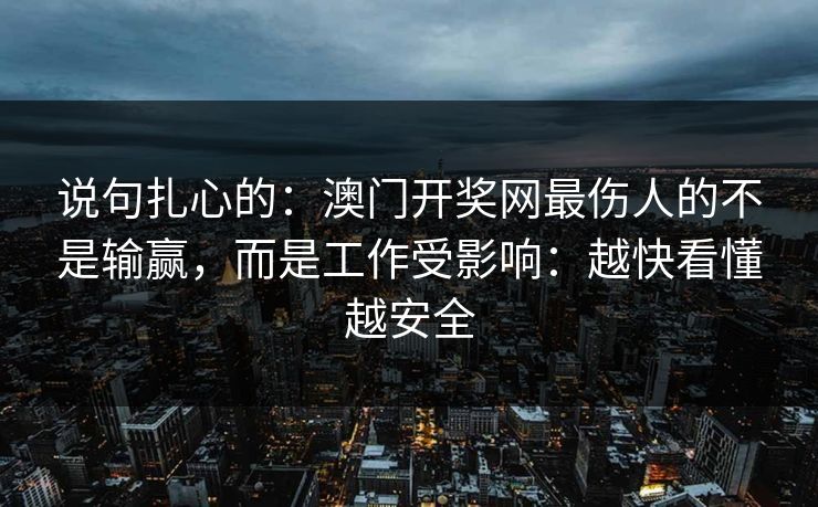 说句扎心的：澳门开奖网最伤人的不是输赢，而是工作受影响：越快看懂越安全