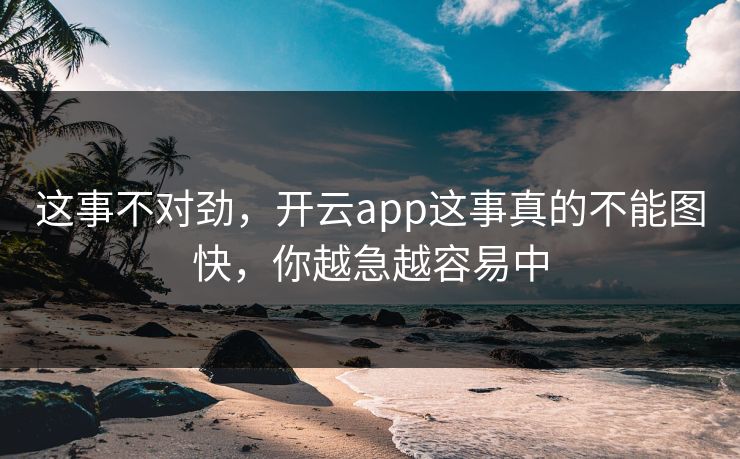 这事不对劲，开云app这事真的不能图快，你越急越容易中