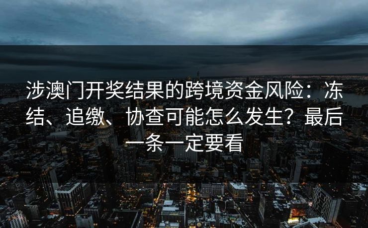 涉澳门开奖结果的跨境资金风险：冻结、追缴、协查可能怎么发生？最后一条一定要看