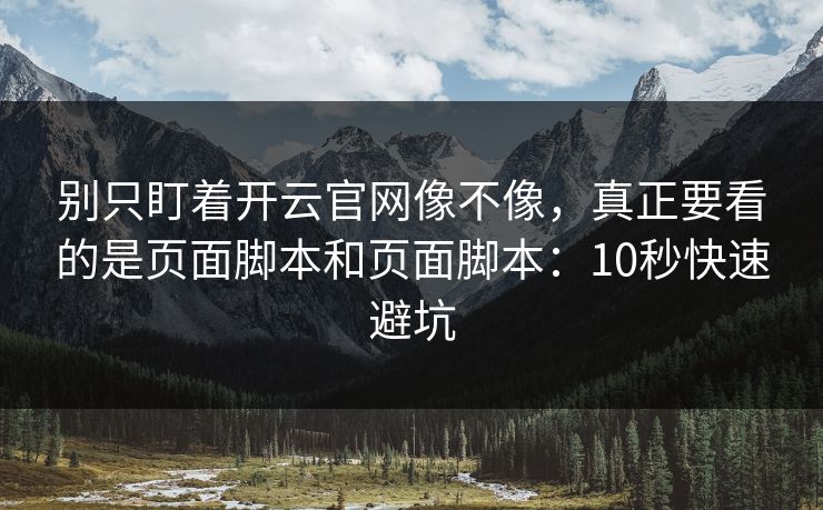 别只盯着开云官网像不像，真正要看的是页面脚本和页面脚本：10秒快速避坑