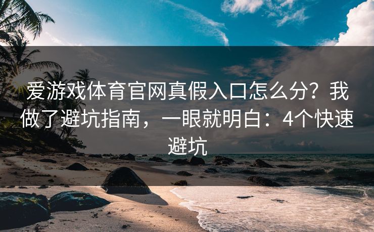 爱游戏体育官网真假入口怎么分？我做了避坑指南，一眼就明白：4个快速避坑
