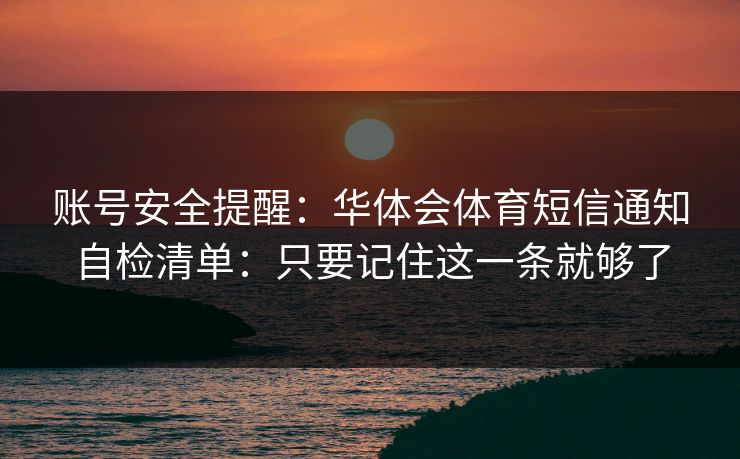 账号安全提醒：华体会体育短信通知自检清单：只要记住这一条就够了