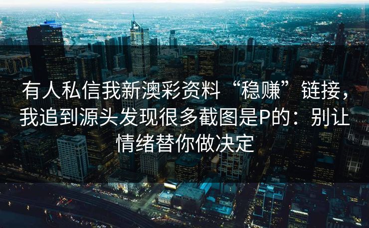 有人私信我新澳彩资料“稳赚”链接，我追到源头发现很多截图是P的：别让情绪替你做决定